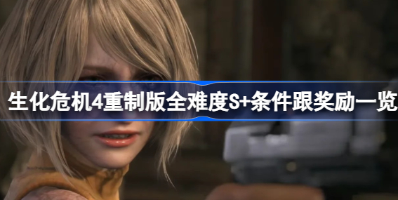 生化危机4重制版全难度S+条件跟奖励是什么 生化危机4重制版全难度S+条件介绍