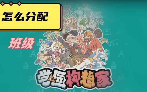 学院构想家怎么分配班级-学院构想家班级分配方法攻略
