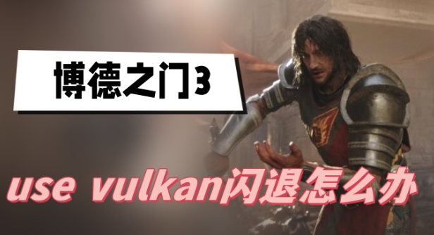 博德之门3use vulkan闪退怎么办-博德之门3use vulkan闪退解决方法介绍